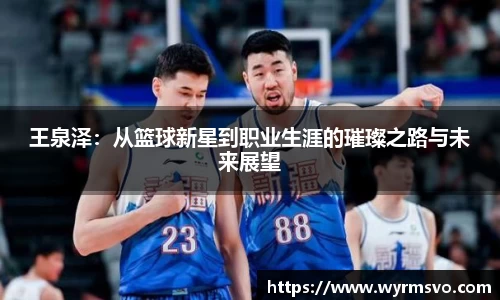 王泉泽：从篮球新星到职业生涯的璀璨之路与未来展望
