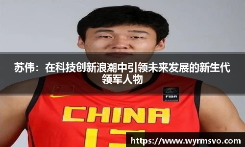 苏伟：在科技创新浪潮中引领未来发展的新生代领军人物