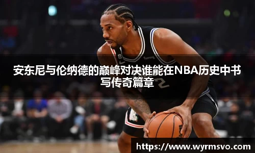 安东尼与伦纳德的巅峰对决谁能在NBA历史中书写传奇篇章