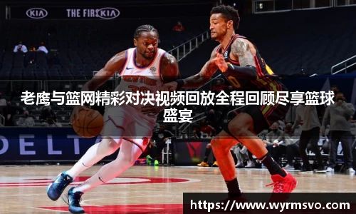 老鹰与篮网精彩对决视频回放全程回顾尽享篮球盛宴