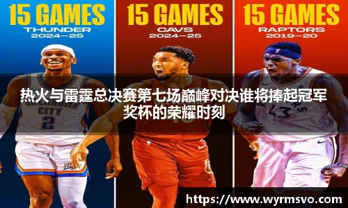 热火与雷霆总决赛第七场巅峰对决谁将捧起冠军奖杯的荣耀时刻