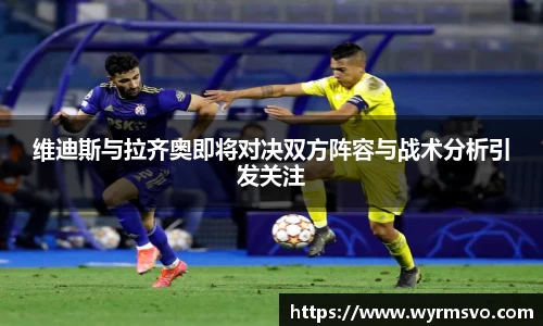 维迪斯与拉齐奥即将对决双方阵容与战术分析引发关注