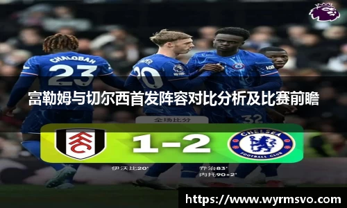 富勒姆与切尔西首发阵容对比分析及比赛前瞻