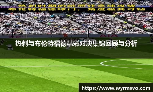 热刺与布伦特福德精彩对决集锦回顾与分析