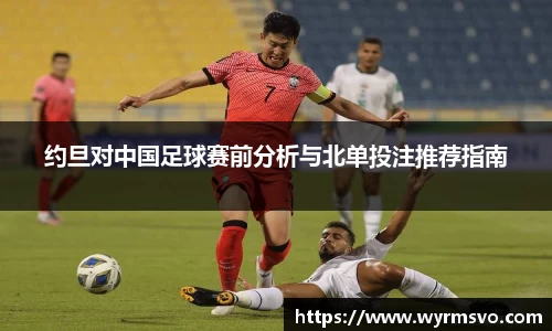 约旦对中国足球赛前分析与北单投注推荐指南