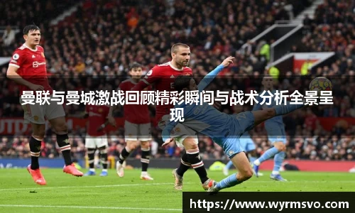 曼联与曼城激战回顾精彩瞬间与战术分析全景呈现