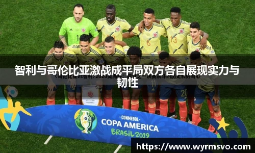 智利与哥伦比亚激战成平局双方各自展现实力与韧性