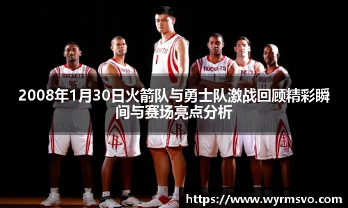 2008年1月30日火箭队与勇士队激战回顾精彩瞬间与赛场亮点分析
