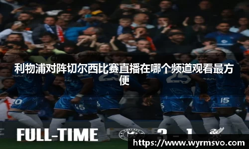 利物浦对阵切尔西比赛直播在哪个频道观看最方便