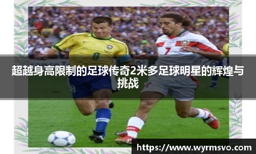 超越身高限制的足球传奇2米多足球明星的辉煌与挑战