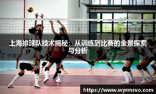 上海排球队技术揭秘：从训练到比赛的全景探索与分析