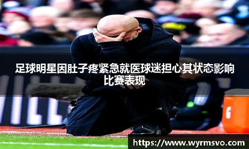 足球明星因肚子疼紧急就医球迷担心其状态影响比赛表现