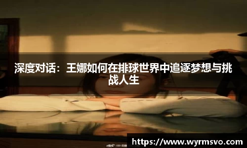 深度对话：王娜如何在排球世界中追逐梦想与挑战人生