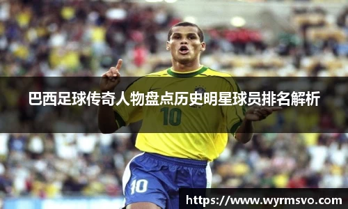 巴西足球传奇人物盘点历史明星球员排名解析