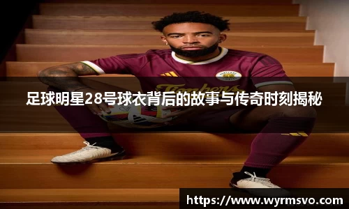 足球明星28号球衣背后的故事与传奇时刻揭秘