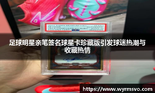 足球明星亲笔签名球星卡珍藏版引发球迷热潮与收藏热情