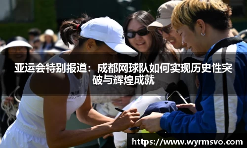 亚运会特别报道：成都网球队如何实现历史性突破与辉煌成就