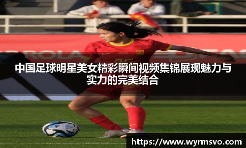 中国足球明星美女精彩瞬间视频集锦展现魅力与实力的完美结合