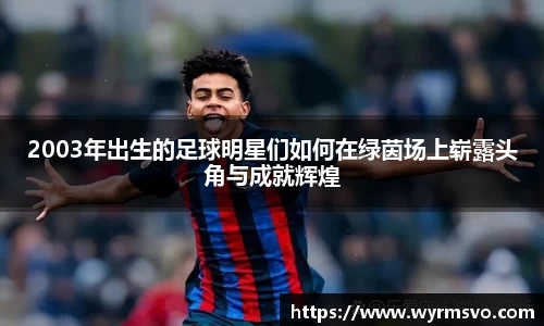 2003年出生的足球明星们如何在绿茵场上崭露头角与成就辉煌