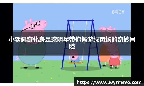 小猪佩奇化身足球明星带你畅游绿茵场的奇妙冒险