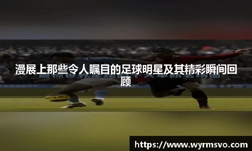 漫展上那些令人瞩目的足球明星及其精彩瞬间回顾